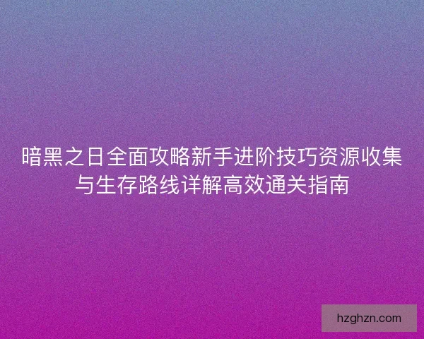 暗黑之日全面攻略新手进阶技巧资源收集与生存路线详解高效通关指南