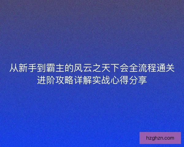 从新手到霸主的风云之天下会全流程通关进阶攻略详解实战心得分享