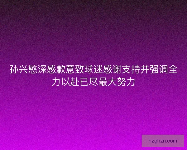 孙兴慜深感歉意致球迷感谢支持并强调全力以赴已尽最大努力