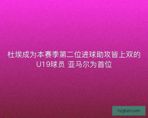 杜埃成为本赛季第二位进球助攻皆上双的U19球员 亚马尔为首位